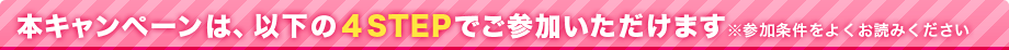 本キャンペーンは、以下の4STEPでご参加いただけます