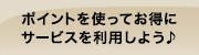 ポイントを使ってお得にサービスを利用しよう♪
