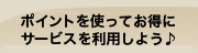 ポイントを使ってお得にサービスを利用しよう♪