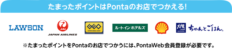 たまったポイントはPontaのお店でつかえる！※たまったポイントをPontaのお店でつかうには、Ponta Web会員登録が必要です。