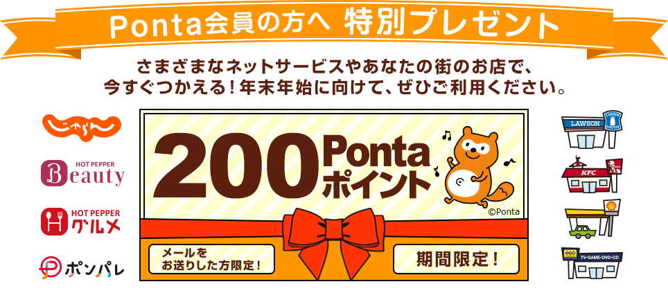 Ponta会員の方へ特別プレゼント！さまざまなネットサービスやあなたの街のお店で、今すぐつかえる！年末年始に向けて、ぜひご利用ください。200Pontaポイントメールを受け取った方限定！期間限定！