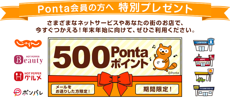 Ponta会員の方へ特別プレゼント！さまざまなネットサービスやあなたの街のお店で、今すぐつかえる！年末年始に向けて、ぜひご利用ください。500Pontaポイントメールを受け取った方限定！期間限定！