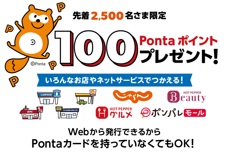 先着2,500名さま限定！100Pontaポイントプレゼント！いろんなお店やネットサービスでつかえる！Webから発行できるからPontaカードを持っていなくてもOK！