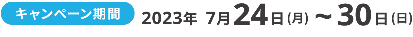 キャンペーン期間2023年7月24日 (月)～7月30日 (日)