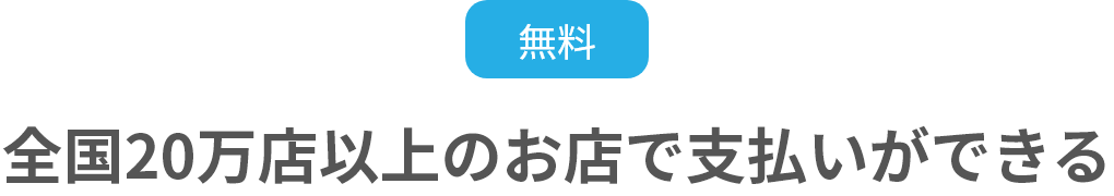 無料全国20万店以上のお店で支払いができる