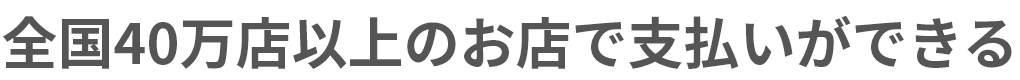 無料全国40万店以上のお店で支払いができる