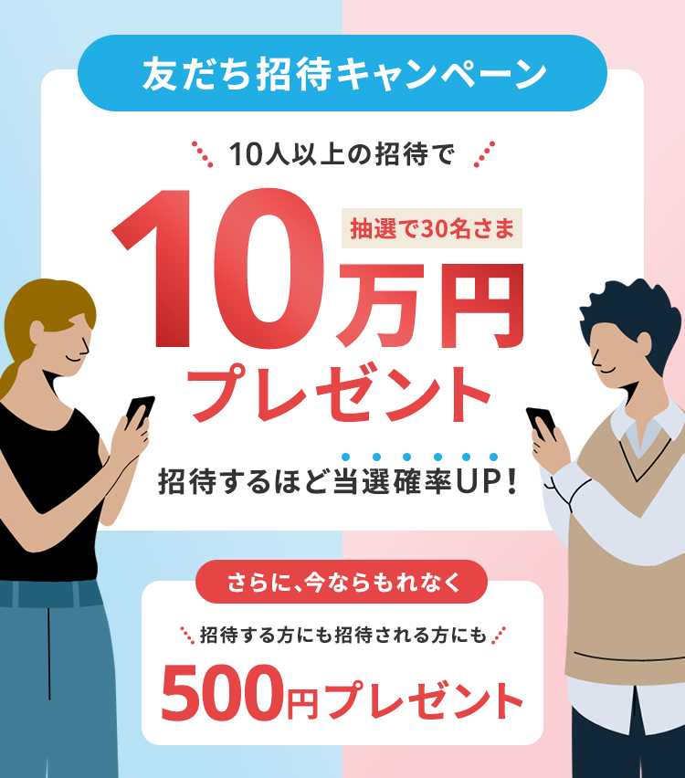 友だち招待キャンペーン 10人以上の招待で抽選で30名さま10万円プレゼント 招待するほど当選確率UP！ さらに、今ならもれなく招待する方にも招待される方にも500円プレゼント