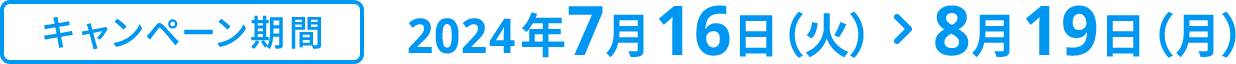 キャンペーン期間 2024年7月16日(火) 8月19日(月)