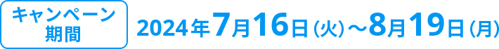 キャンペーン期間 2024年7月16日(火) 8月19日(月)