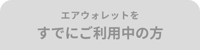 エアウォレットを すでにご利用中の方