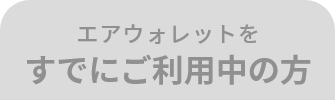 エアウォレットを すでにご利用中の方