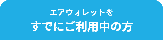 エアウォレットを すでにご利用中の方