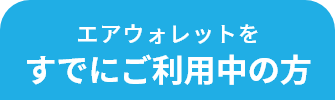 エアウォレットを すでにご利用中の方