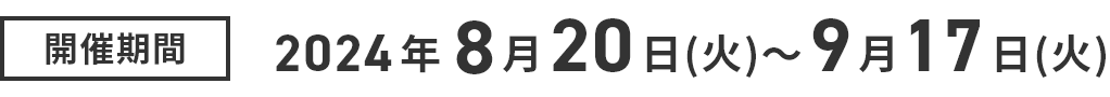 開催期間2024年8月20日（火） ＞ 9月17日（火）