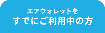 エアウォレットを すでにご利用中の方