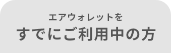 エアウォレットを すでにご利用中の方