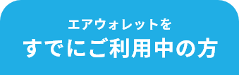 エアウォレットを すでにご利用中の方