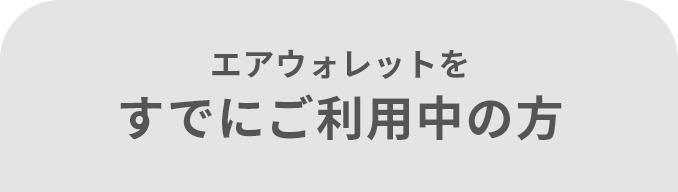 エアウォレットを すでにご利用中の方