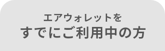 エアウォレットを すでにご利用中の方