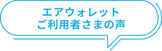 エアウォレットご利用者さまの声