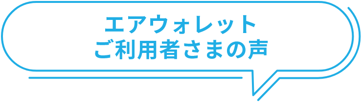 エアウォレットご利用者さまの声