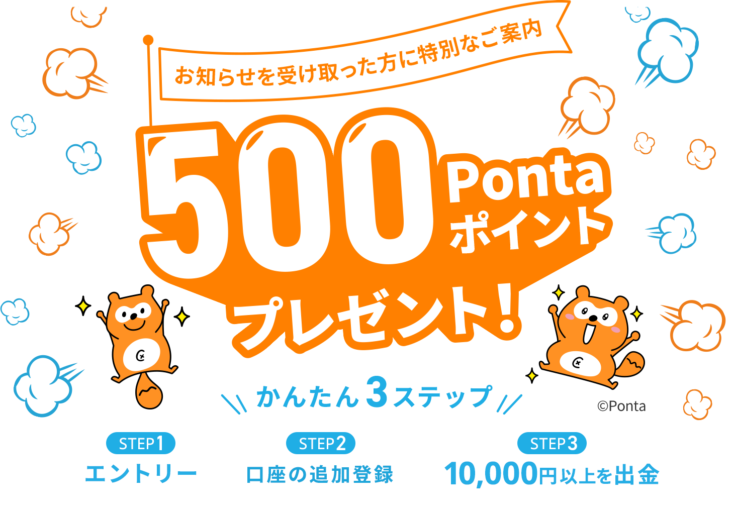 お知らせを受け取った方に特別なご案内。500Pontaポイントプレゼント！かんたん3ステップ。Step１エントリー、Step2 口座の追加登録、Step3 10,000円以上を出勤。