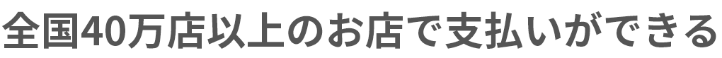 無料全国40万店以上のお店で支払いができる