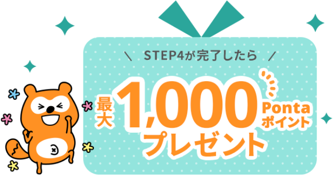 STEP4が完了したら最大1,000Pontaポイントプレゼント