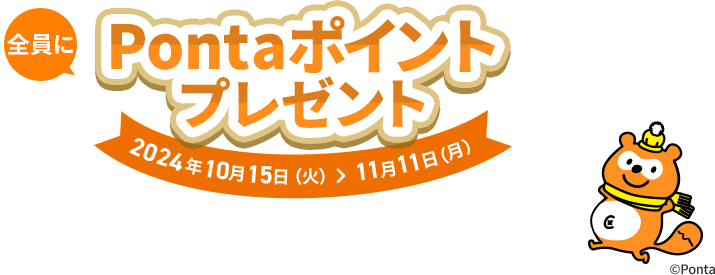 全員にPontaポイントプレゼントキャンペーン！ 2024年10月15日(火)＞11月11日(月)