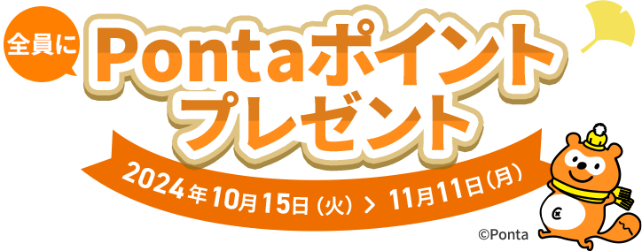 全員にPontaポイントプレゼントキャンペーン！ 2024年10月15日(火)＞11月11日(月)