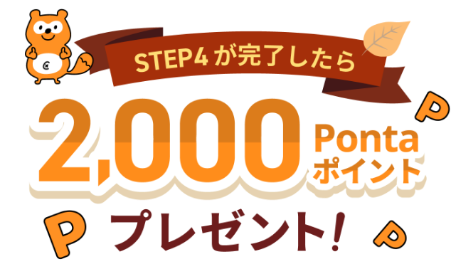 STEP4が完了したら合計2,000Pontaポイントプレゼント