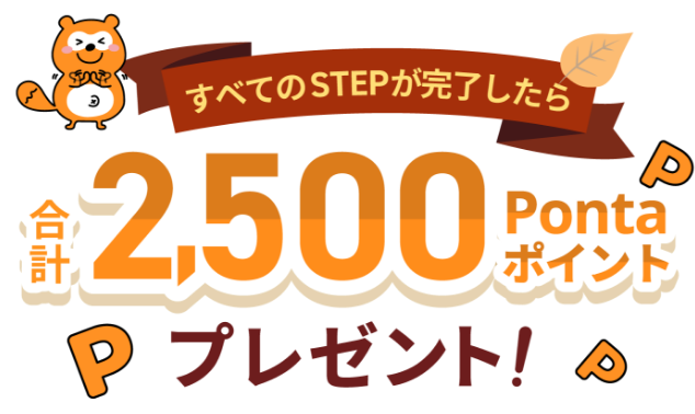 すべてのSTEPが完了したら合計2,500Pontaポイントプレゼント