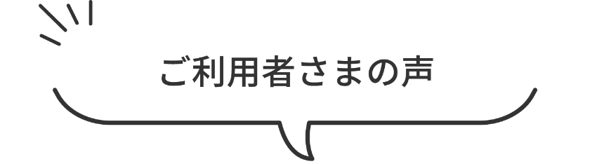 ご利用者さまの声