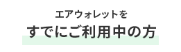 エアウォレットを すでにご利用中の方