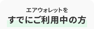 エアウォレットを すでにご利用中の方