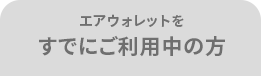 エアウォレットを すでにご利用中の方