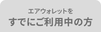 エアウォレットを すでにご利用中の方