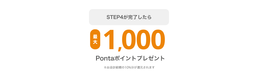 STEP4が完了したら最大1,000Pontaポイントプレゼント