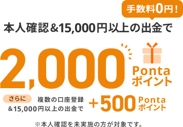 本人確認&15,000円以上の出金で2,000Pontaポイント、さらに複数の口座登録&10,000円以上の出金で＋500Pontaポイント