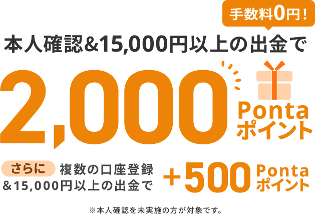 本人確認&15,000円以上の出金で2,000Pontaポイント、さらに複数の口座登録&10,000円以上の出金で＋500Pontaポイント