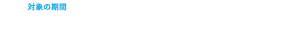 対象の期間 2024年12月10日(火)＞1月8日(水)