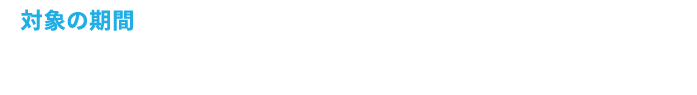 対象の期間 2024年12月10日(火)＞1月8日(水)