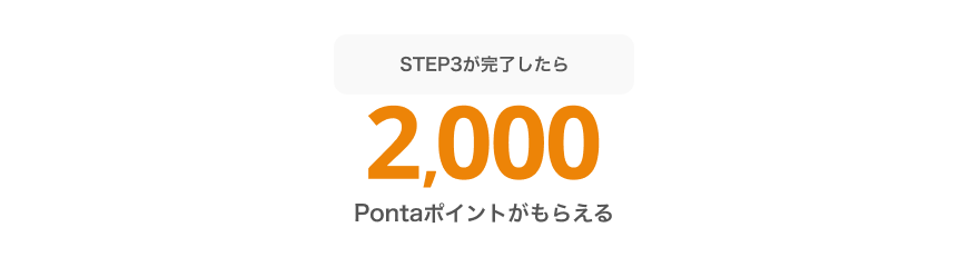 STEP3が完了したら必ず2,000Pontaポイントがもらえる