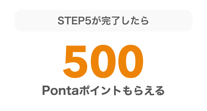 STEP5が完了したら必ず500Pontaポイントプレゼント