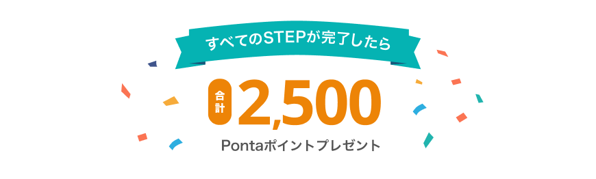 すべてのSTEPが完了したら合計2,500Pontaポイントプレゼント