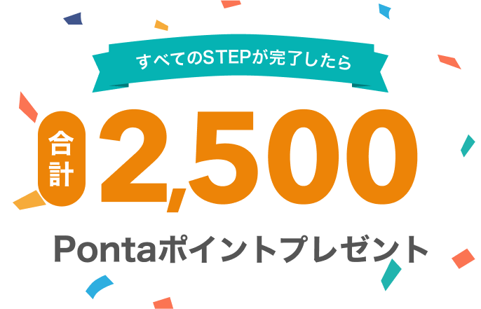 すべてのSTEPが完了したら合計2,500Pontaポイントプレゼント