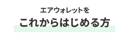 エアウォレットを これからはじめる方