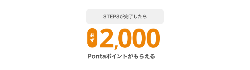 STEP3が完了したら必ず2,000Pontaポイントがもらえる