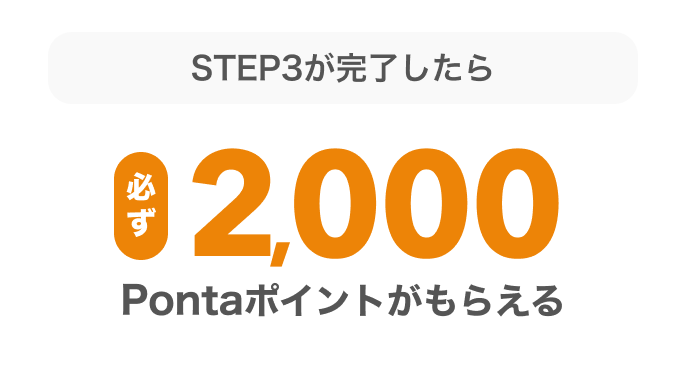 STEP3が完了したら必ず2,000Pontaポイントがもらえる