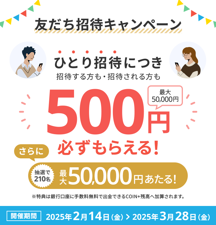 友だち招待キャンペーン ひとり招待につき招待する方も招待される方も500円必ずもらえる！さらに抽選で210名最大50,000円あたる！